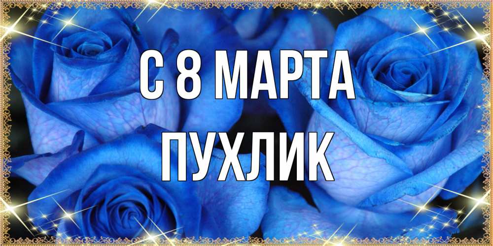 Открытка на каждый день с именем, пухлик C 8 МАРТА красивые розы для милых дам на международный женский день Прикольная открытка с пожеланием онлайн скачать бесплатно 