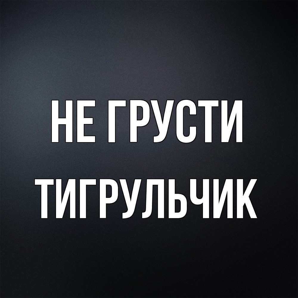 Открытка на каждый день с именем, Тигpульчик Не грусти Градиент серый Прикольная открытка с пожеланием онлайн скачать бесплатно 