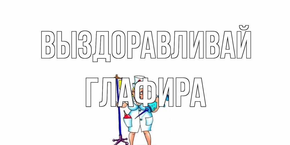 Открытка на каждый день с именем, Глафира Выздоравливай медсестра Прикольная открытка с пожеланием онлайн скачать бесплатно 