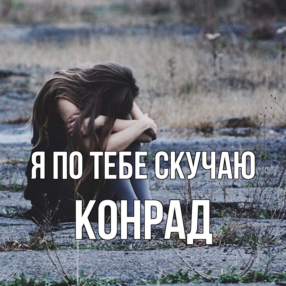 Открытка на каждый день с именем, Конрад Я по тебе скучаю мне скучно очень Прикольная открытка с пожеланием онлайн скачать бесплатно 