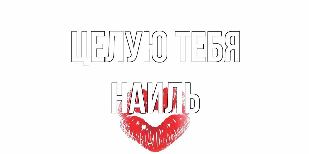 Открытка на каждый день с именем, Наиль Целую тебя поцелуй Прикольная открытка с пожеланием онлайн скачать бесплатно 