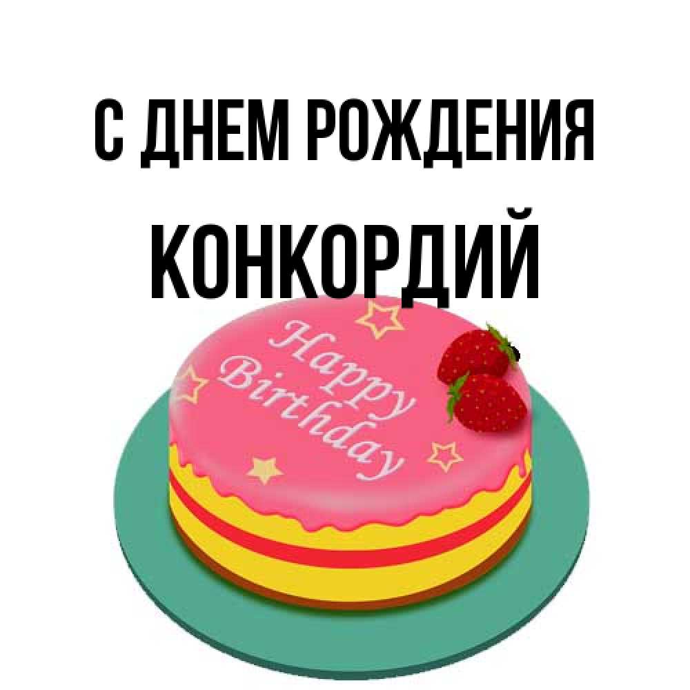 Открытка на каждый день с именем, Конкордий С днем рождения торт, клубника, днюха Прикольная открытка с пожеланием онлайн скачать бесплатно 