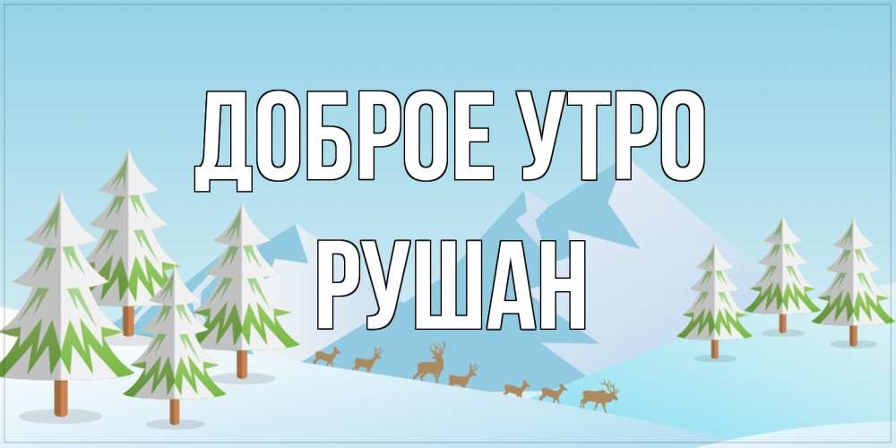 Открытка на каждый день с именем, Рушан Доброе утро поздравления зимой Прикольная открытка с пожеланием онлайн скачать бесплатно 