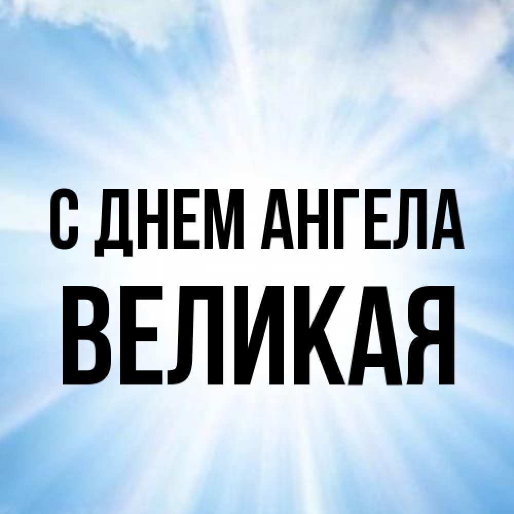 Открытка на каждый день с именем, великая С днем ангела свет небесный Прикольная открытка с пожеланием онлайн скачать бесплатно 