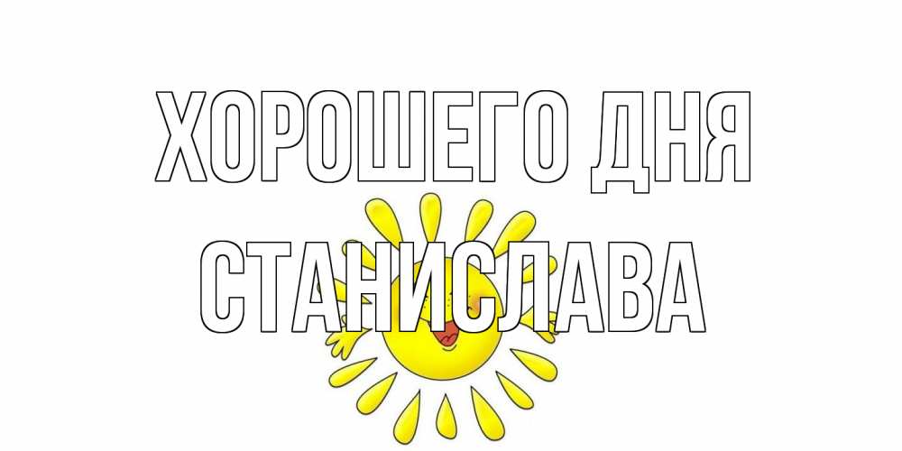 Открытка на каждый день с именем, Станислава Хорошего дня открытка на каждый день Прикольная открытка с пожеланием онлайн скачать бесплатно 