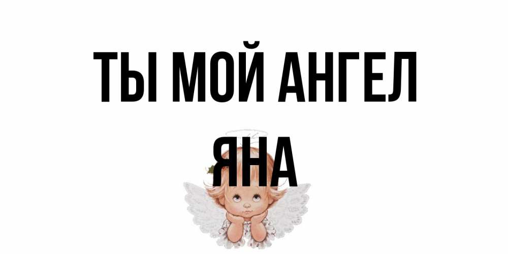 Открытка на каждый день с именем, Яна Ты мой ангел ангел Прикольная открытка с пожеланием онлайн скачать бесплатно 