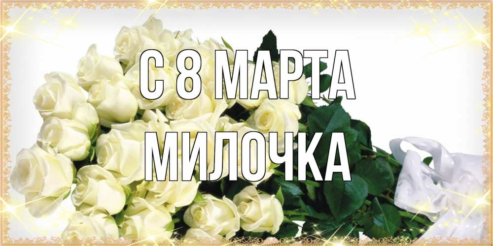 Открытка на каждый день с именем, Милочка C 8 МАРТА букет с розами желтокремового цвета для любимой на международный женский день Прикольная открытка с пожеланием онлайн скачать бесплатно 