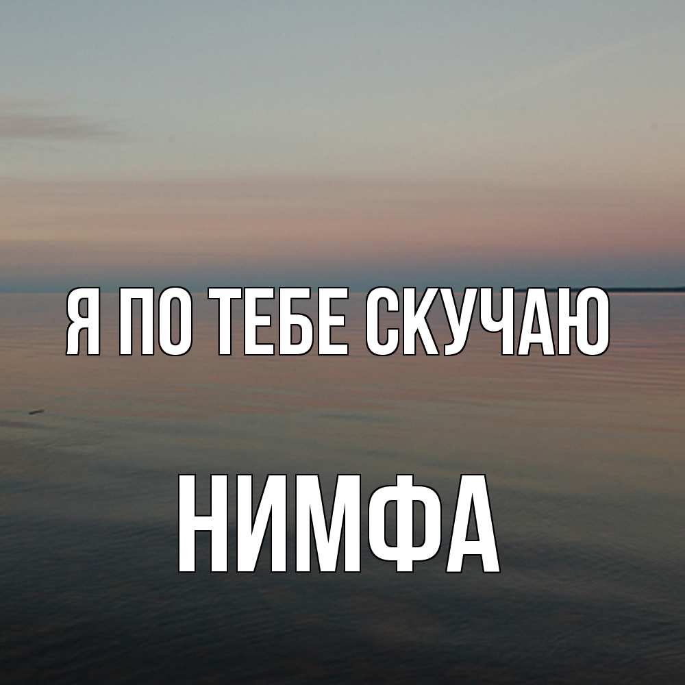 Открытка на каждый день с именем, Нимфа Я по тебе скучаю пусто Прикольная открытка с пожеланием онлайн скачать бесплатно 