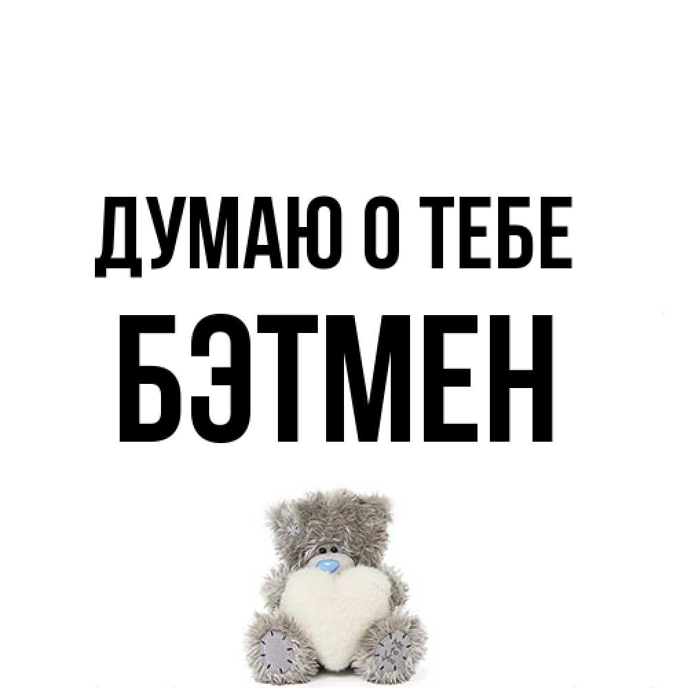 Открытка на каждый день с именем, Бэтмен Думаю о тебе тедди с сердечком для любимой Прикольная открытка с пожеланием онлайн скачать бесплатно 