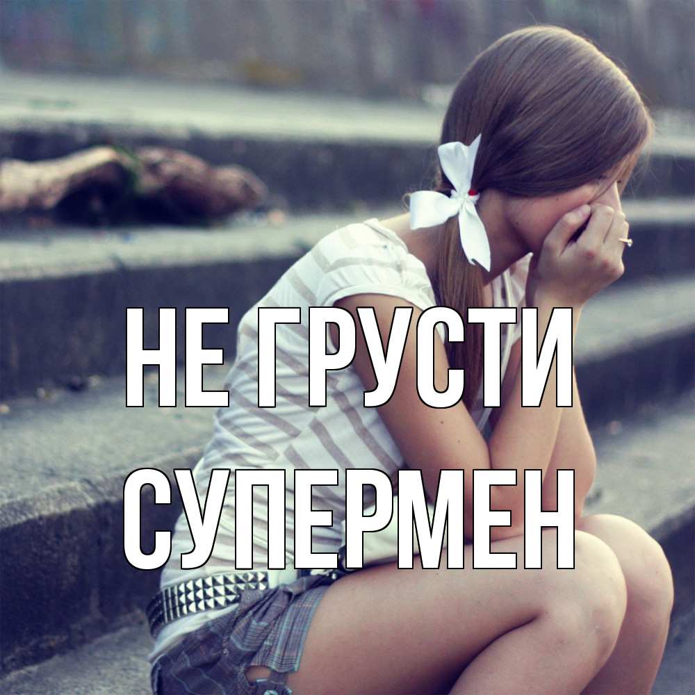 Открытка на каждый день с именем, Супермен Не грусти длинные волосы и белый бант Прикольная открытка с пожеланием онлайн скачать бесплатно 