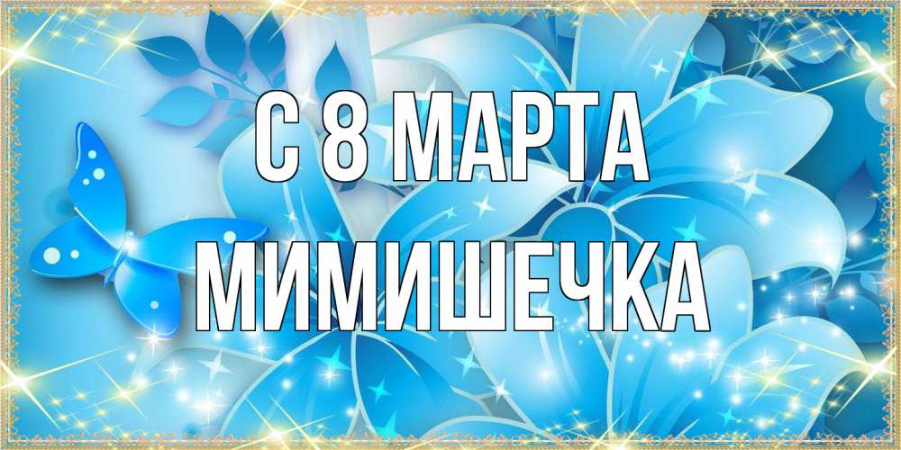 Открытка на каждый день с именем, мимишечка C 8 МАРТА современные открытки на международный женский день для любимой Прикольная открытка с пожеланием онлайн скачать бесплатно 