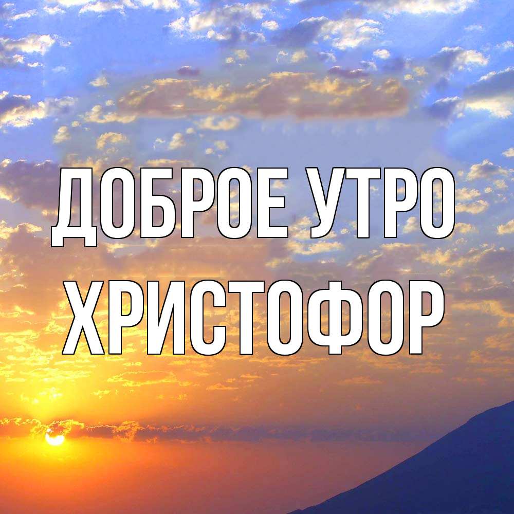 Открытка на каждый день с именем, Христофор Доброе утро облака и солнце Прикольная открытка с пожеланием онлайн скачать бесплатно 