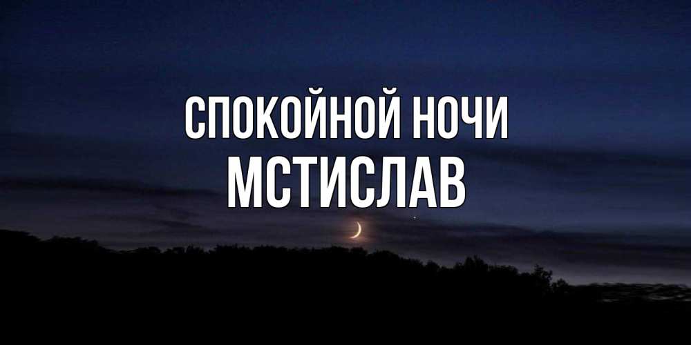 Открытка на каждый день с именем, Мстислав Спокойной ночи месяц Прикольная открытка с пожеланием онлайн скачать бесплатно 