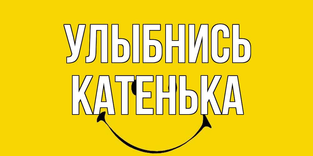 Открытка на каждый день с именем, Катенька Улыбнись радость и улыбка Прикольная открытка с пожеланием онлайн скачать бесплатно 