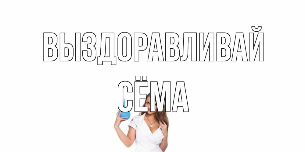 Открытка на каждый день с именем, Сёма Выздоравливай клизма Прикольная открытка с пожеланием онлайн скачать бесплатно 