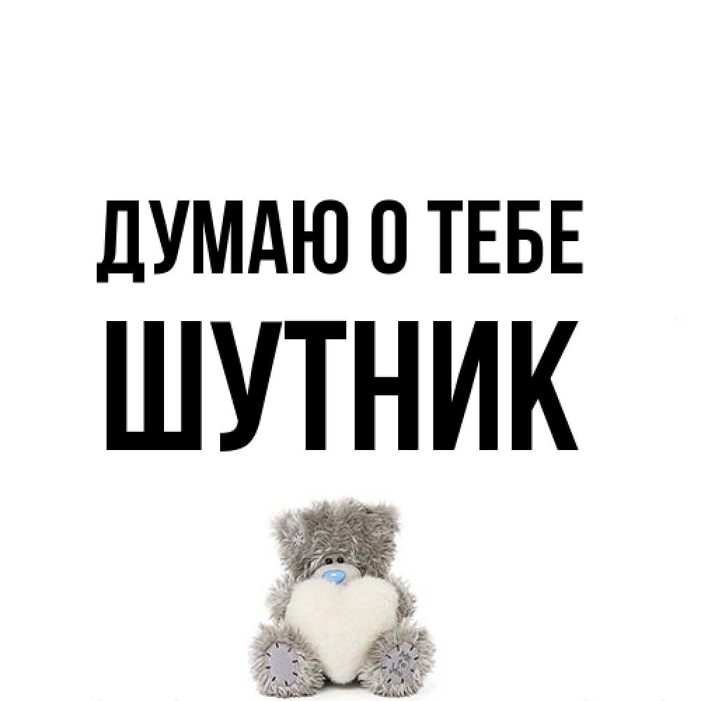 Открытка на каждый день с именем, Шутник Думаю о тебе тедди с сердечком для любимой Прикольная открытка с пожеланием онлайн скачать бесплатно 