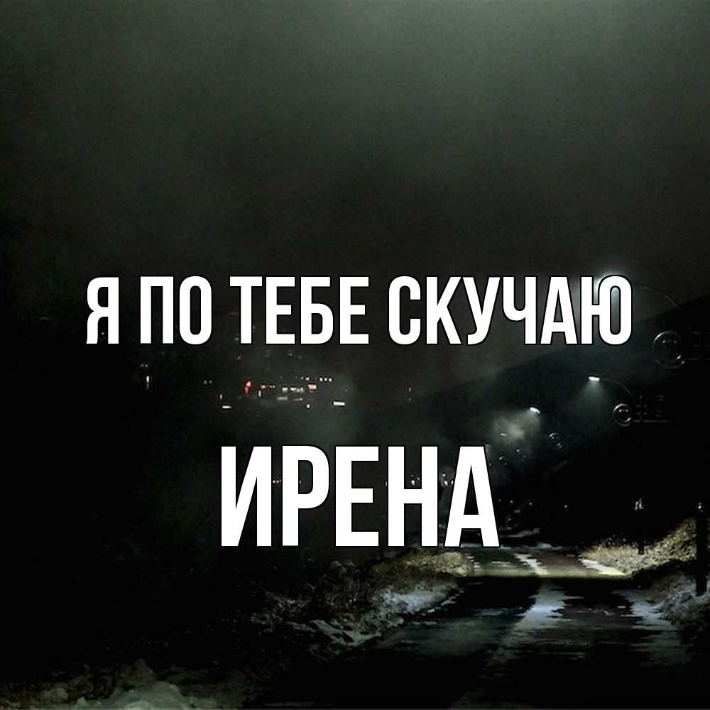 Открытка на каждый день с именем, Ирена Я по тебе скучаю окраина города Прикольная открытка с пожеланием онлайн скачать бесплатно 