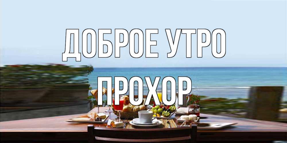 Открытка на каждый день с именем, Прохор Доброе утро море, завтрак Прикольная открытка с пожеланием онлайн скачать бесплатно 