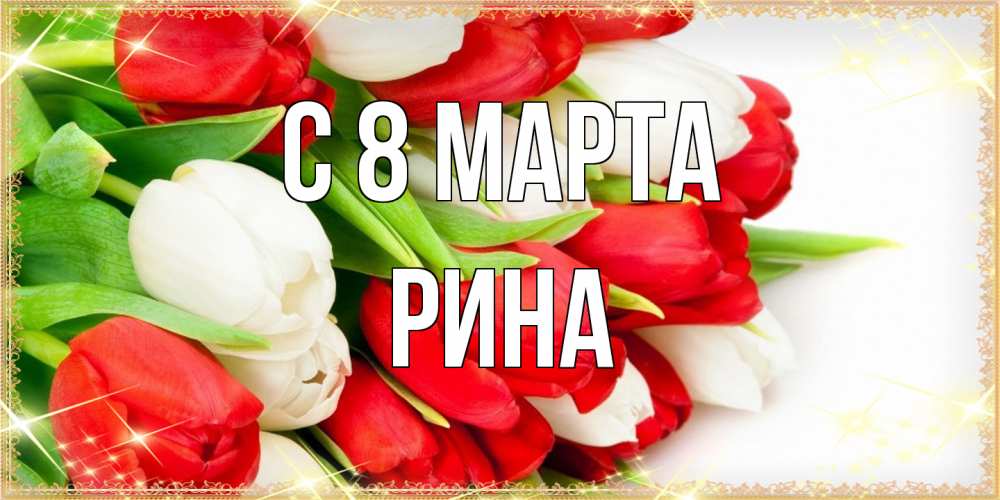 Открытка на каждый день с именем, Рина C 8 МАРТА Поздравительные открытки для милых женщин Прикольная открытка с пожеланием онлайн скачать бесплатно 