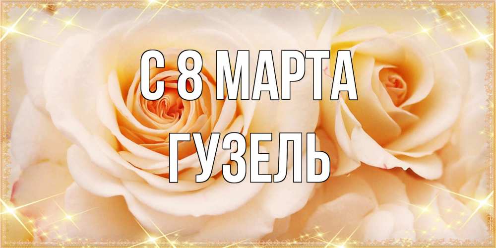Открытка на каждый день с именем, Гузель C 8 МАРТА новые открытки для мамы на 8 марта Прикольная открытка с пожеланием онлайн скачать бесплатно 