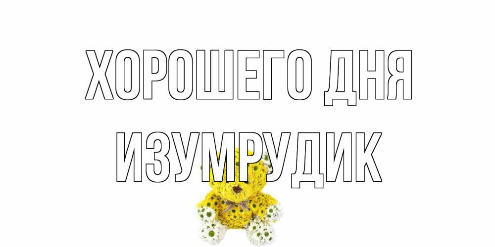 Открытка на каждый день с именем, изумрудик Хорошего дня позитивного настроения вам Прикольная открытка с пожеланием онлайн скачать бесплатно 