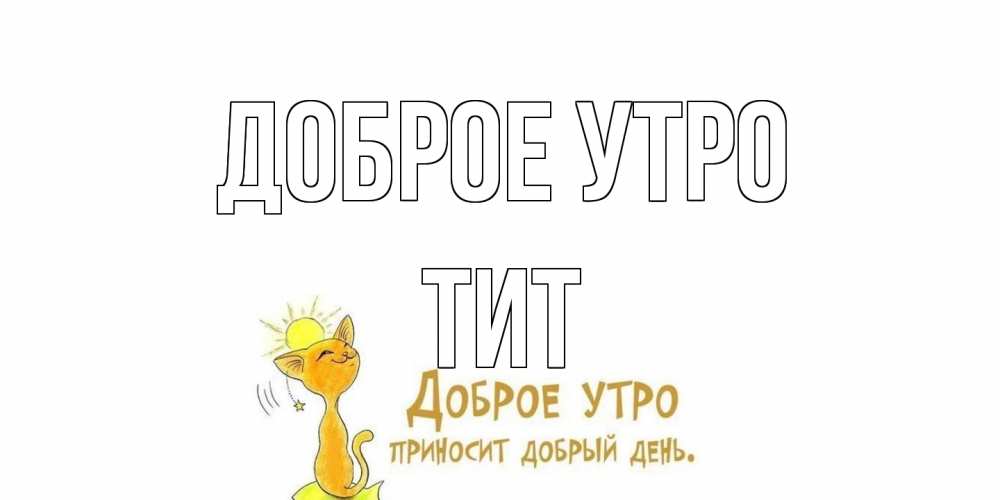 Открытка на каждый день с именем, Тит Доброе утро кот, солнце Прикольная открытка с пожеланием онлайн скачать бесплатно 