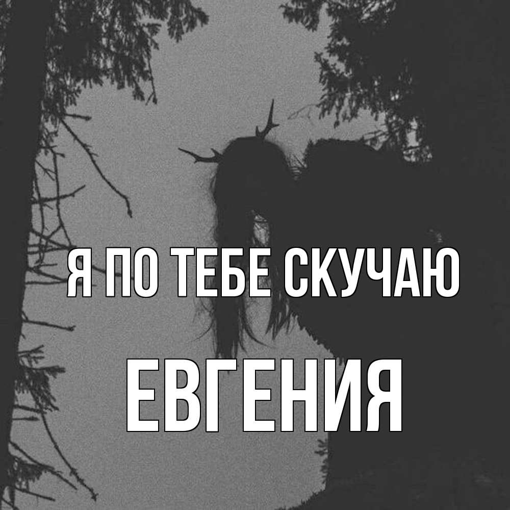 Открытка на каждый день с именем, Евгения Я по тебе скучаю пугаю Прикольная открытка с пожеланием онлайн скачать бесплатно 