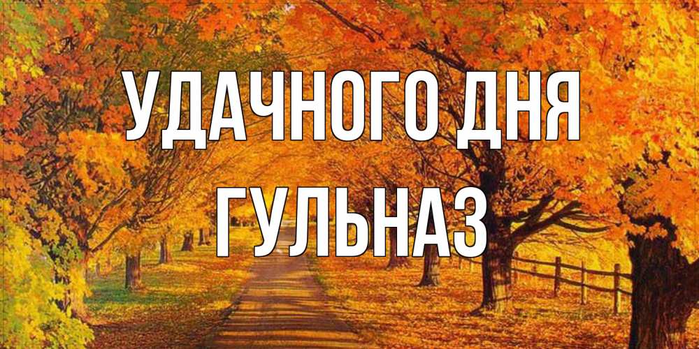 Открытка на каждый день с именем, Гульназ Удачного дня деревья с осенними листьями Прикольная открытка с пожеланием онлайн скачать бесплатно 