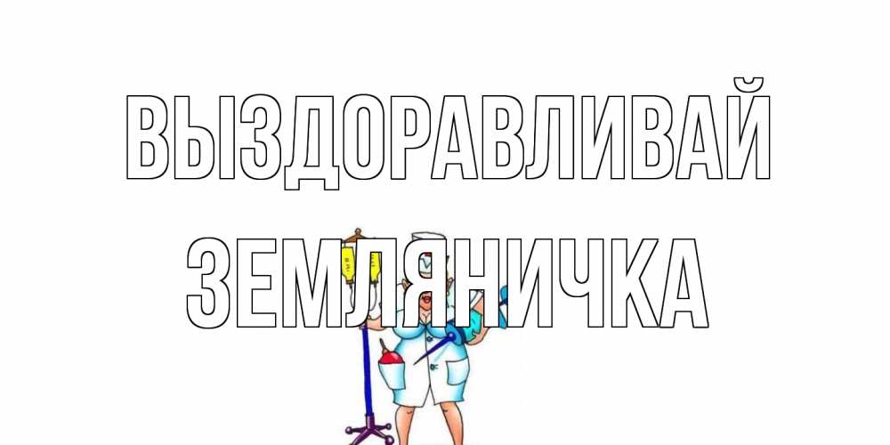 Открытка на каждый день с именем, Земляничка Выздоравливай медсестра Прикольная открытка с пожеланием онлайн скачать бесплатно 