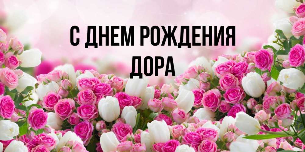 Открытка на каждый день с именем, Дора С днем рождения открытка с разными розами Прикольная открытка с пожеланием онлайн скачать бесплатно 