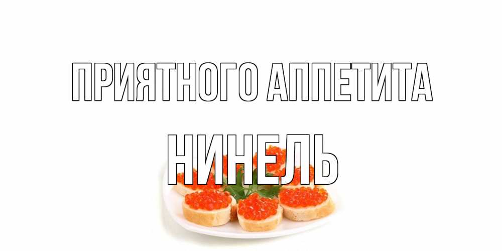 Открытка на каждый день с именем, Нинель Приятного аппетита бутерброд,красная икра Прикольная открытка с пожеланием онлайн скачать бесплатно 
