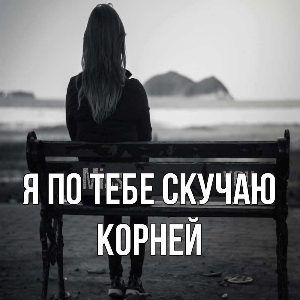 Открытка на каждый день с именем, Корней Я по тебе скучаю девушка одна Прикольная открытка с пожеланием онлайн скачать бесплатно 