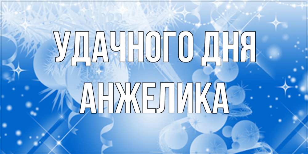 Открытка на каждый день с именем, Анжелика Удачного дня удачи днем Прикольная открытка с пожеланием онлайн скачать бесплатно 