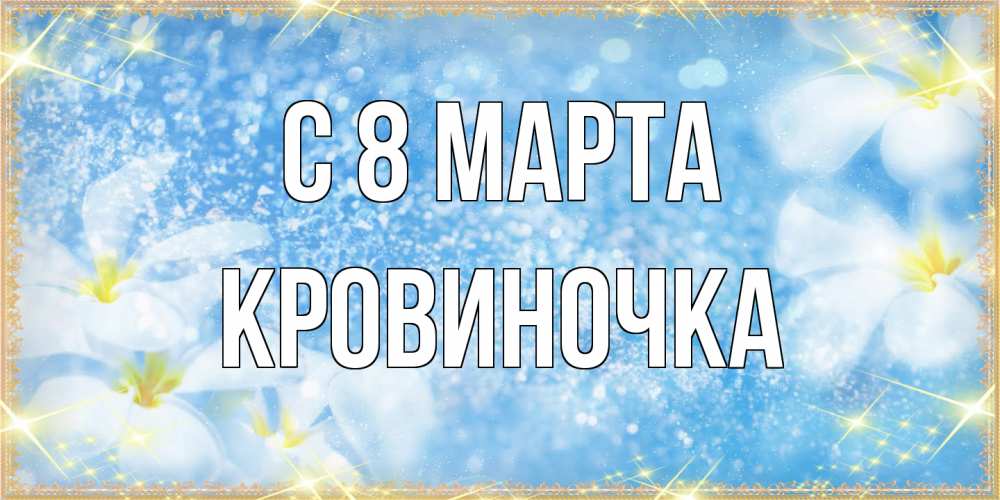 Открытка на каждый день с именем, кровиночка C 8 МАРТА международный женский день Прикольная открытка с пожеланием онлайн скачать бесплатно 