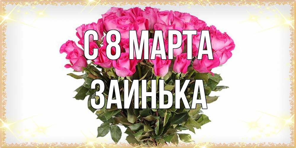 Открытка на каждый день с именем, Заинька C 8 МАРТА красивые открытки в оригинальной обработке на международный женский день Прикольная открытка с пожеланием онлайн скачать бесплатно 