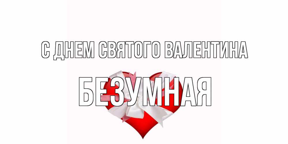 Открытка на каждый день с именем, безумная С днем Святого Валентина сердечко на 14 февраля  для моей девушки подписать именем Прикольная открытка с пожеланием онлайн скачать бесплатно 