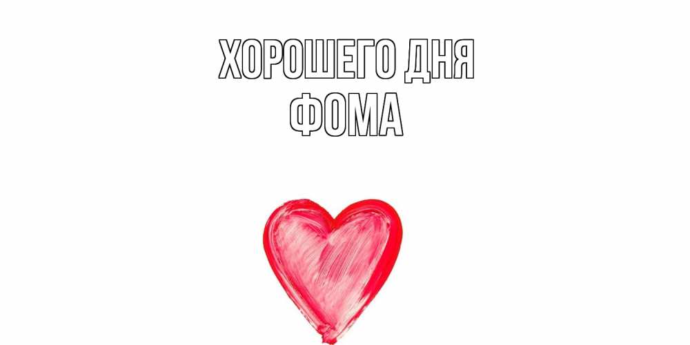 Открытка на каждый день с именем, Фома Хорошего дня прекрасного дня любимой Прикольная открытка с пожеланием онлайн скачать бесплатно 