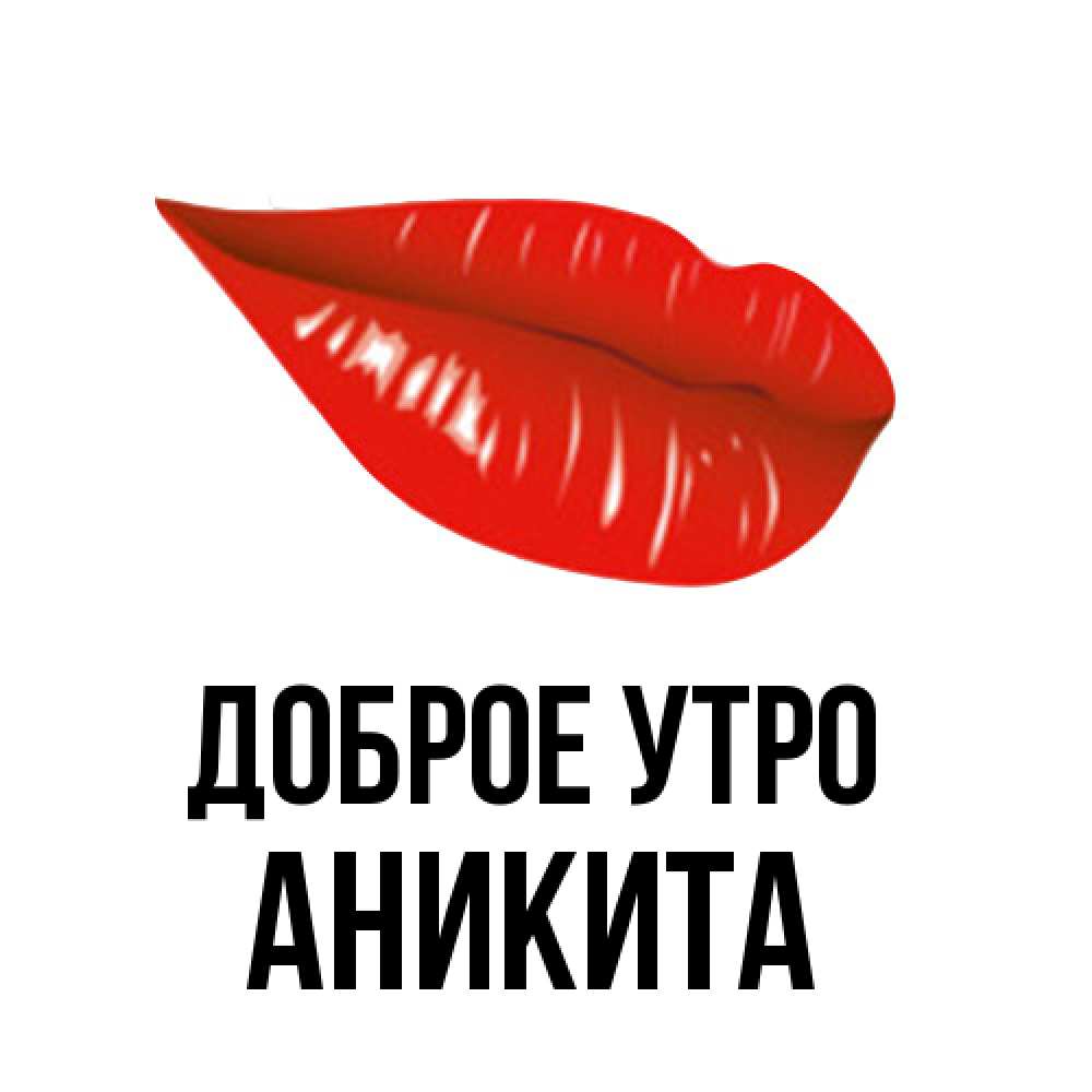 Открытка на каждый день с именем, Аникита Доброе утро утрешний поцелуй Прикольная открытка с пожеланием онлайн скачать бесплатно 