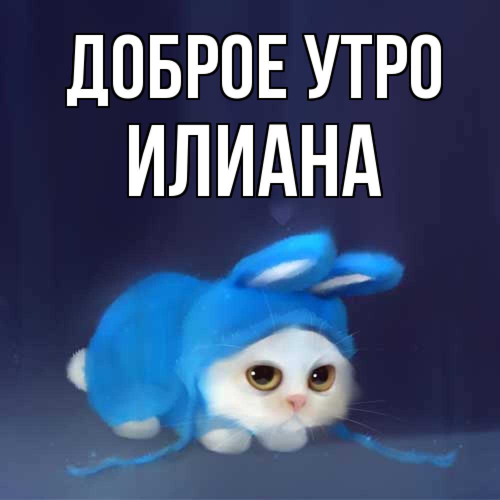 Открытка на каждый день с именем, Илиана Доброе утро открытки красивые скачать бесплатно Прикольная открытка с пожеланием онлайн скачать бесплатно 