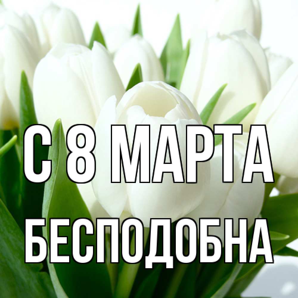 Открытка на каждый день с именем, Бесподобна C 8 МАРТА цветы Прикольная открытка с пожеланием онлайн скачать бесплатно 