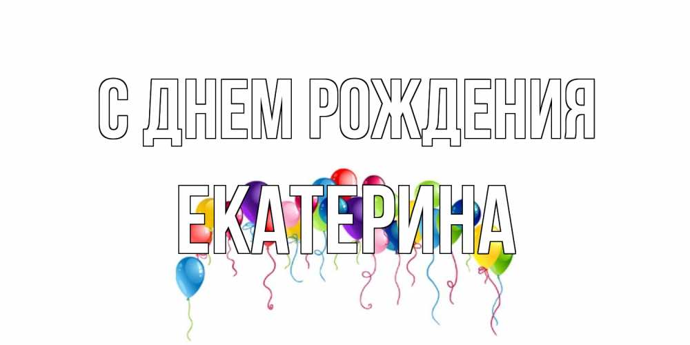 Открытка на каждый день с именем, Екатерина С днем рождения Воздушные шары, ленты Прикольная открытка с пожеланием онлайн скачать бесплатно 
