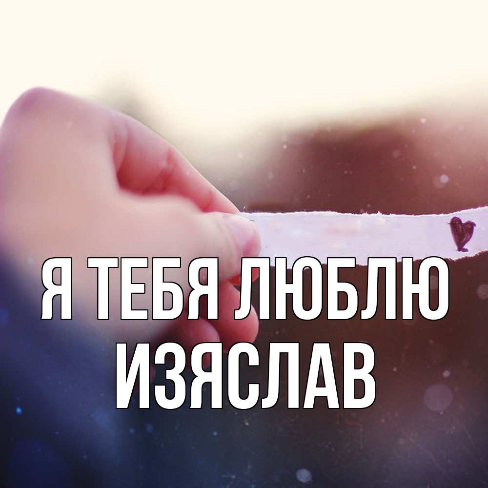 Открытка на каждый день с именем, Изяслав Я тебя люблю для тебя Прикольная открытка с пожеланием онлайн скачать бесплатно 