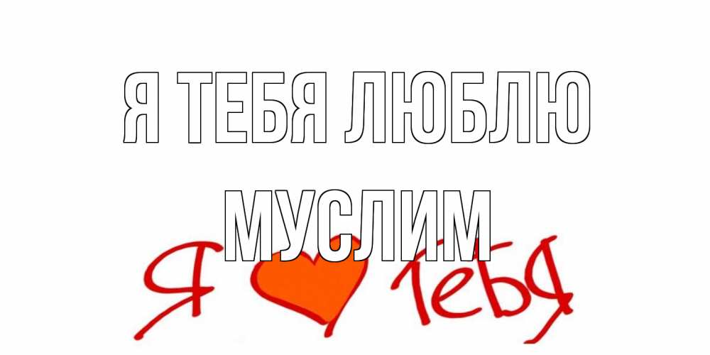 Открытка на каждый день с именем, Муслим Я тебя люблю Люблю Прикольная открытка с пожеланием онлайн скачать бесплатно 