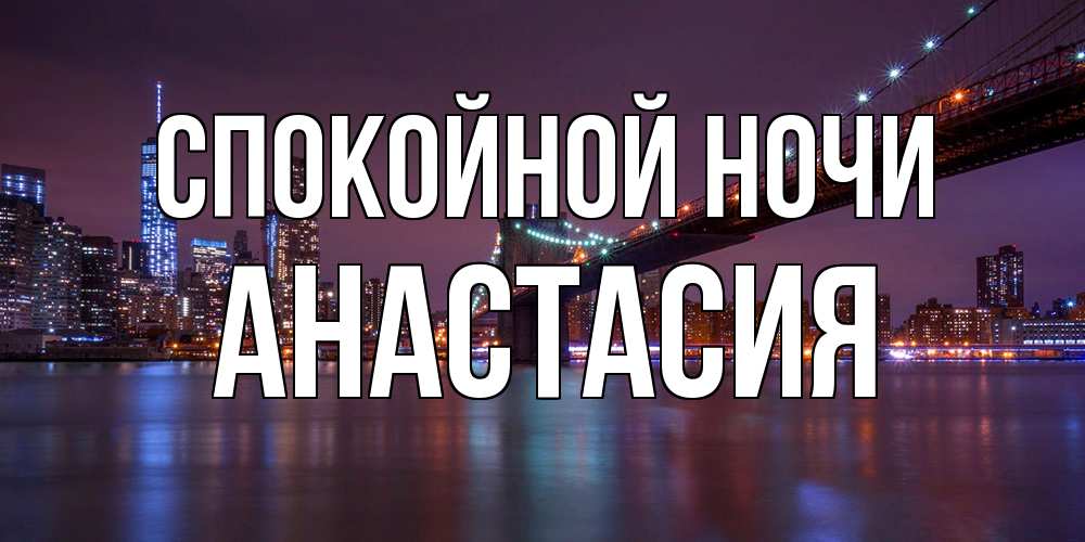 Открытка на каждый день с именем, Анастасия Спокойной ночи ночной мост Прикольная открытка с пожеланием онлайн скачать бесплатно 