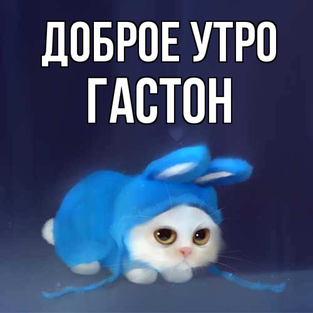 Открытка на каждый день с именем, Гастон Доброе утро открытки красивые скачать бесплатно Прикольная открытка с пожеланием онлайн скачать бесплатно 