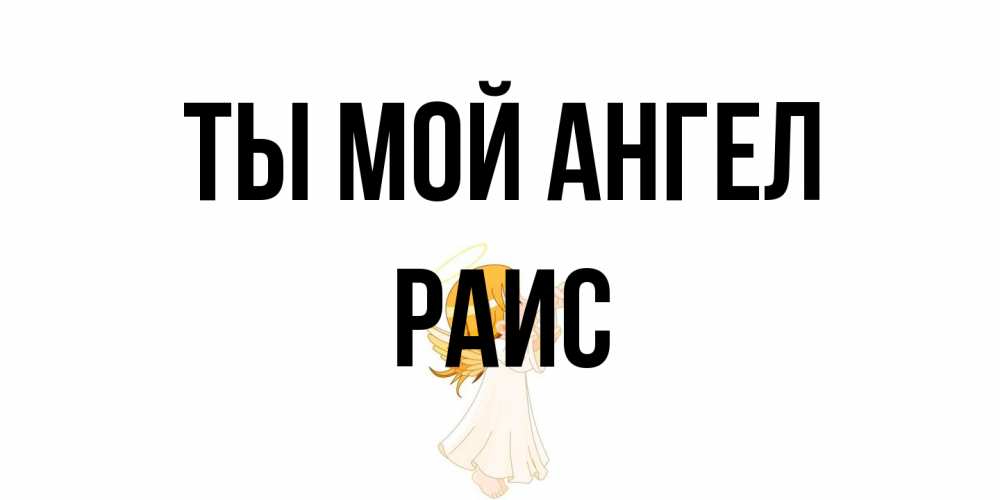 Открытка на каждый день с именем, Раис Ты мой ангел ангел, девочка Прикольная открытка с пожеланием онлайн скачать бесплатно 