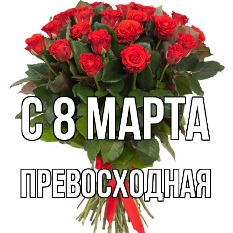 Открытка с именем, Пpевосходная, C 8 МАРТА