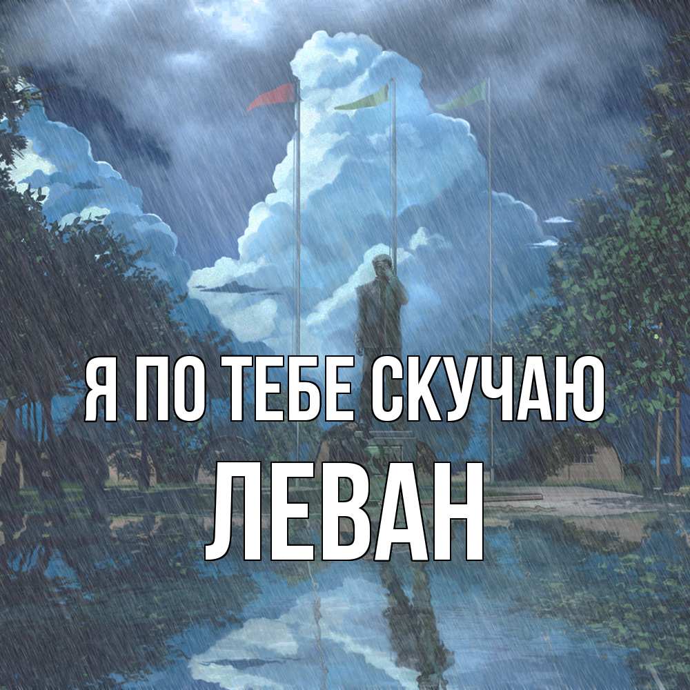 Открытка на каждый день с именем, Леван Я по тебе скучаю печалька Прикольная открытка с пожеланием онлайн скачать бесплатно 