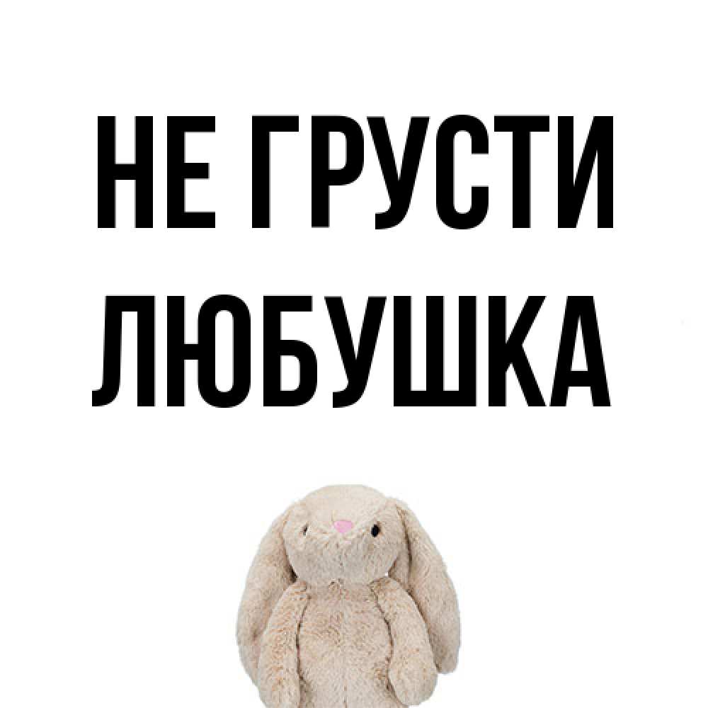 Открытка на каждый день с именем, Любушка Не грусти детская игрушка зайчика Прикольная открытка с пожеланием онлайн скачать бесплатно 