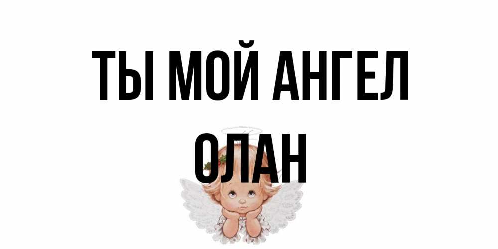 Открытка на каждый день с именем, Олан Ты мой ангел ангел Прикольная открытка с пожеланием онлайн скачать бесплатно 